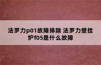 法罗力p01故障排除 法罗力壁挂炉f05是什么故障